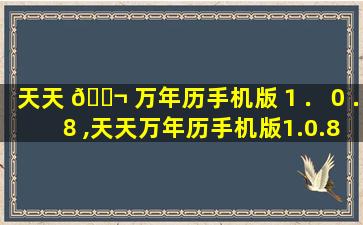 天天 🐬 万年历手机版１．０．８,天天万年历手机版1.0.8